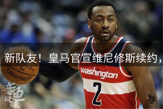 新队友！皇马官宣维尼修斯续约，新援迪奥曼德点赞